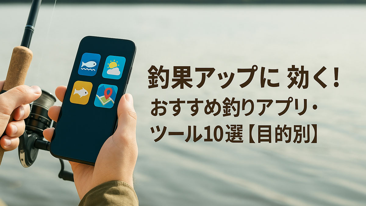 釣竿を持ちながらスマートフォンに表示された釣りアプリのアイコンを見る人物の手元を映した画像。画面右側に「釣果アップに効く！おすすめ釣りアプリ・ツール10選【目的別】」の日本語テキストが配置されており、自然の水辺を背景にナチュラル系の配色と優しい雰囲気で構成されている。